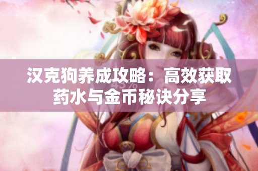 汉克狗养成攻略：高效获取药水与金币秘诀分享