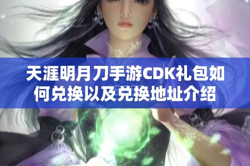 天涯明月刀手游CDK礼包如何兑换以及兑换地址介绍