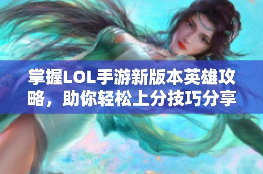 掌握LOL手游新版本英雄攻略，助你轻松上分技巧分享
