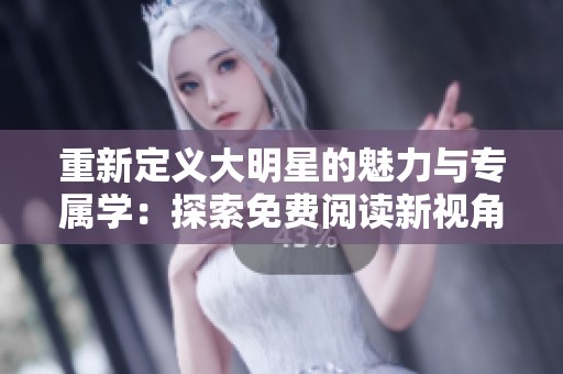 重新定义大明星的魅力与专属学：探索免费阅读新视角