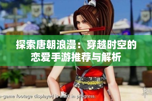 探索唐朝浪漫：穿越时空的恋爱手游推荐与解析