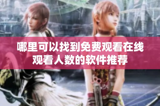 哪里可以找到免费观看在线观看人数的软件推荐