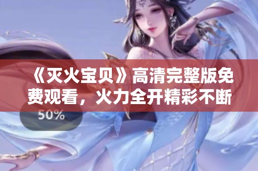 《灭火宝贝》高清完整版免费观看，火力全开精彩不断
