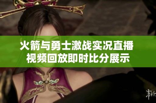 火箭与勇士激战实况直播 视频回放即时比分展示