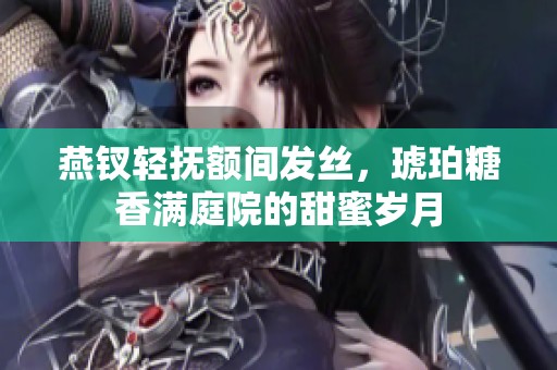 燕钗轻抚额间发丝，琥珀糖香满庭院的甜蜜岁月