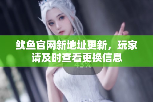 鱿鱼官网新地址更新，玩家请及时查看更换信息