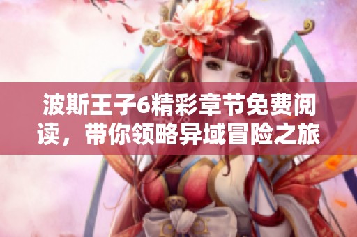 波斯王子6精彩章节免费阅读，带你领略异域冒险之旅