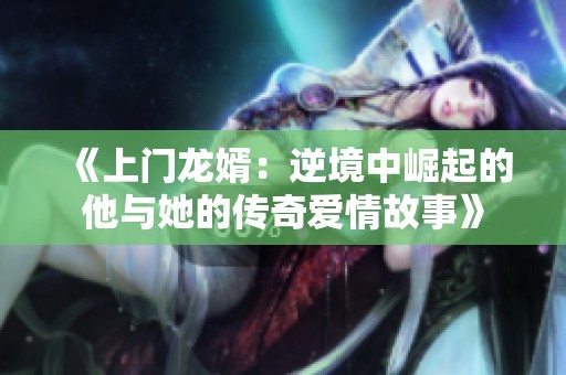 《上门龙婿：逆境中崛起的他与她的传奇爱情故事》