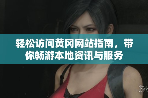 轻松访问黄冈网站指南，带你畅游本地资讯与服务