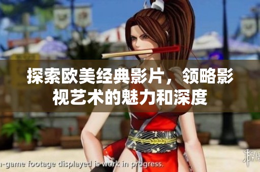探索欧美经典影片，领略影视艺术的魅力和深度