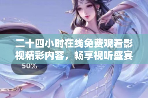 二十四小时在线免费观看影视精彩内容，畅享视听盛宴