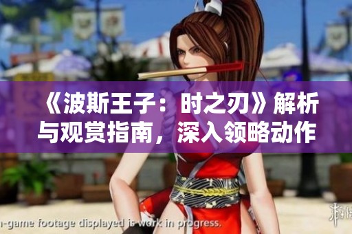 《波斯王子：时之刃》解析与观赏指南，深入领略动作片魅力