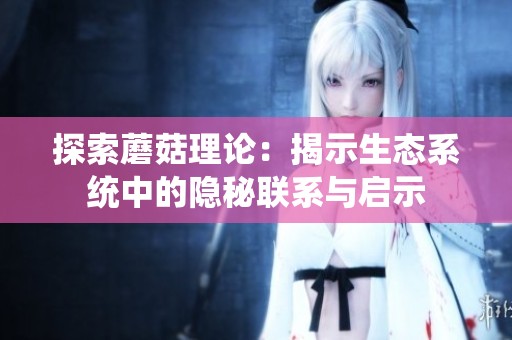 探索蘑菇理论：揭示生态系统中的隐秘联系与启示