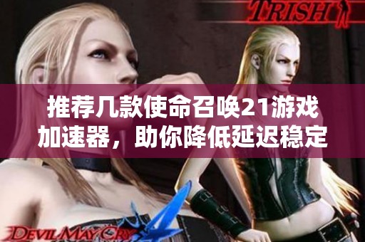 推荐几款使命召唤21游戏加速器，助你降低延迟稳定畅玩