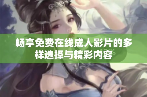 畅享免费在线成人影片的多样选择与精彩内容