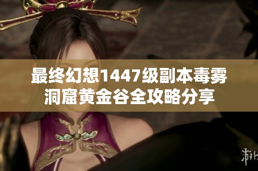 最终幻想1447级副本毒雾洞窟黄金谷全攻略分享
