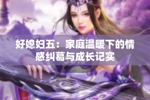 好媳妇五：家庭温暖下的情感纠葛与成长记实