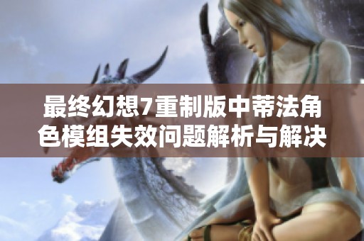 最终幻想7重制版中蒂法角色模组失效问题解析与解决方案