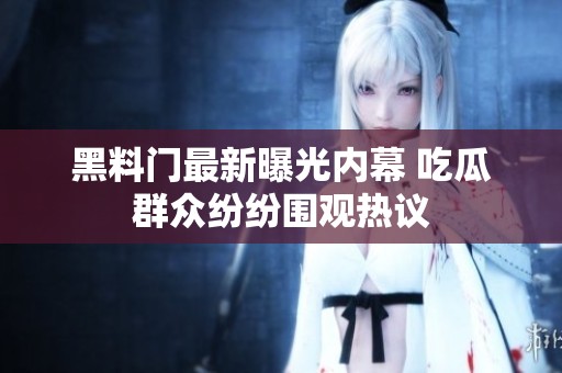 黑料门最新曝光内幕 吃瓜群众纷纷围观热议