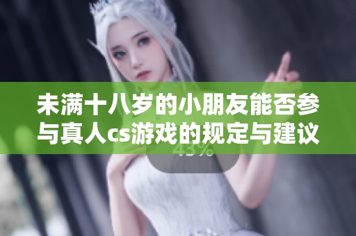 未满十八岁的小朋友能否参与真人cs游戏的规定与建议
