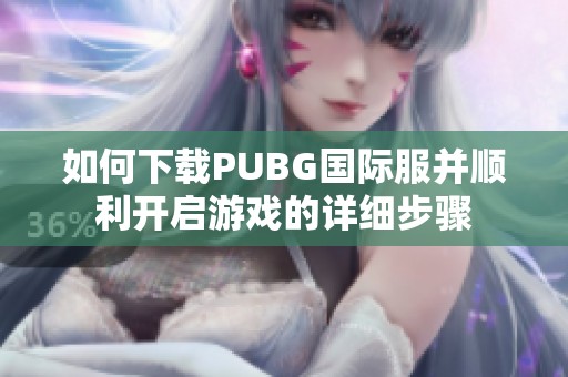 如何下载PUBG国际服并顺利开启游戏的详细步骤