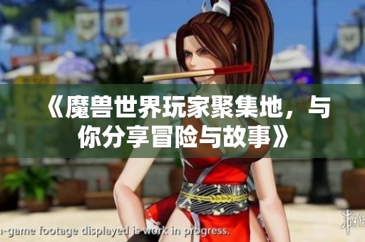 《魔兽世界玩家聚集地，与你分享冒险与故事》