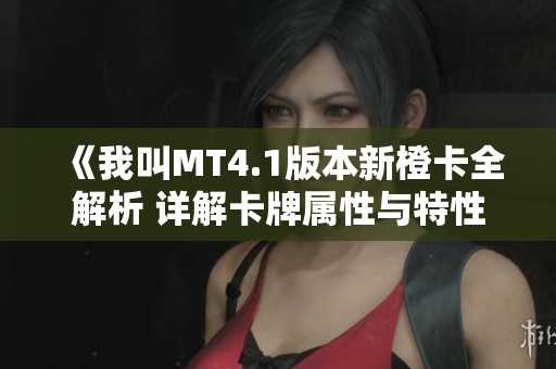 《我叫MT4.1版本新橙卡全解析 详解卡牌属性与特性》