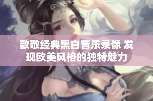 致敬经典黑白音乐录像 发现欧美风格的独特魅力