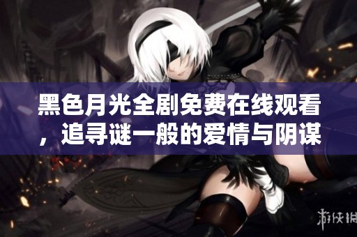 黑色月光全剧免费在线观看，追寻谜一般的爱情与阴谋
