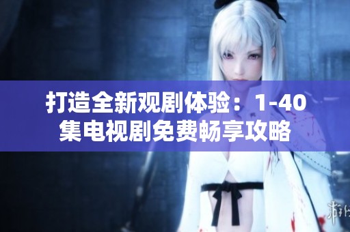 打造全新观剧体验：1-40集电视剧免费畅享攻略