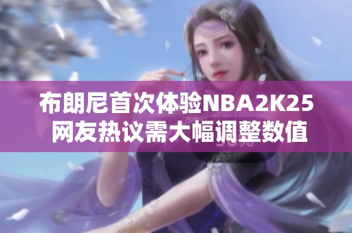 布朗尼首次体验NBA2K25 网友热议需大幅调整数值