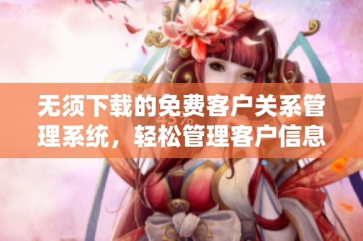 无须下载的免费客户关系管理系统，轻松管理客户信息