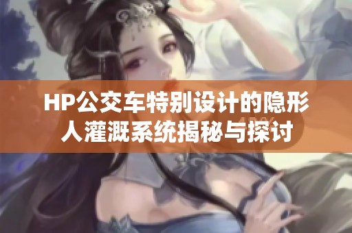 HP公交车特别设计的隐形人灌溉系统揭秘与探讨