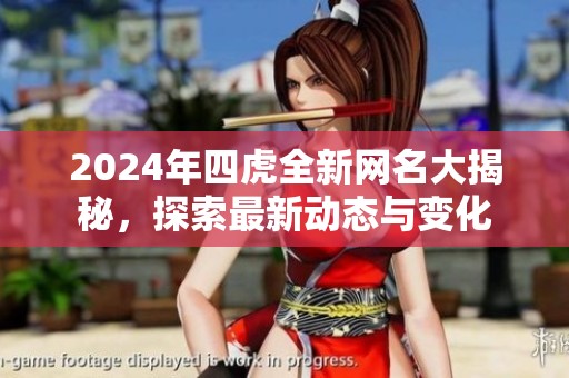2024年四虎全新网名大揭秘，探索最新动态与变化