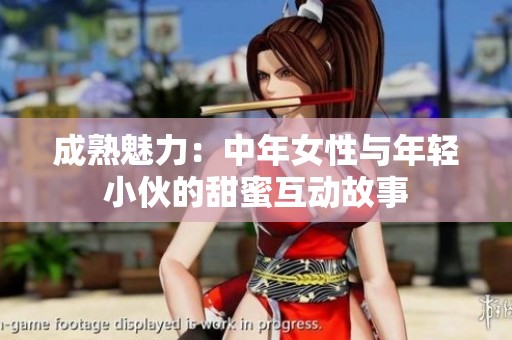 成熟魅力：中年女性与年轻小伙的甜蜜互动故事