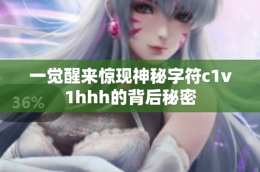 一觉醒来惊现神秘字符c1v1hhh的背后秘密