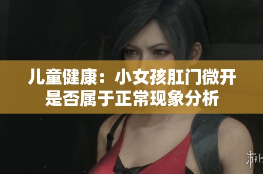 儿童健康：小女孩肛门微开是否属于正常现象分析