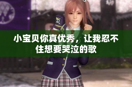 小宝贝你真优秀，让我忍不住想要哭泣的歌