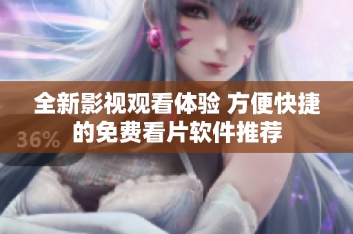 全新影视观看体验 方便快捷的免费看片软件推荐