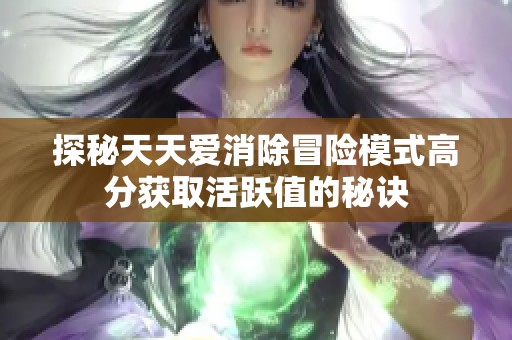 探秘天天爱消除冒险模式高分获取活跃值的秘诀