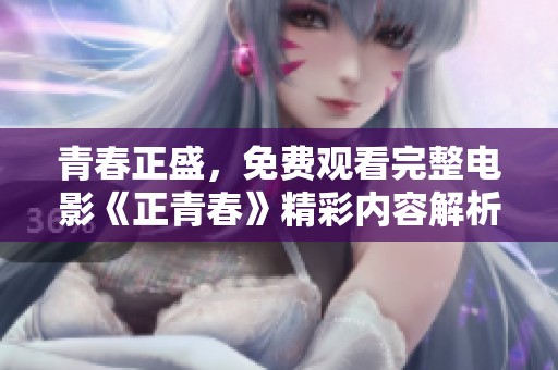 青春正盛，免费观看完整电影《正青春》精彩内容解析与分享