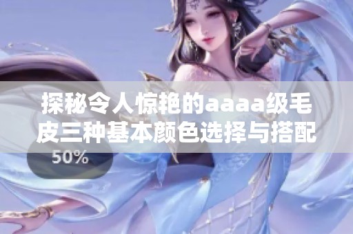 探秘令人惊艳的aaaa级毛皮三种基本颜色选择与搭配技巧