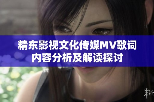 精东影视文化传媒MV歌词内容分析及解读探讨