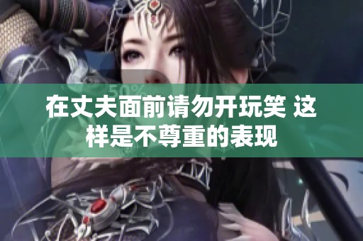 在丈夫面前请勿开玩笑 这样是不尊重的表现