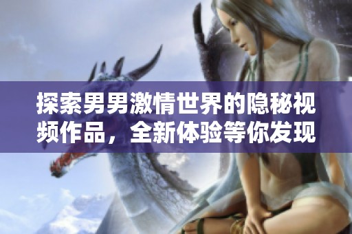 探索男男激情世界的隐秘视频作品，全新体验等你发现