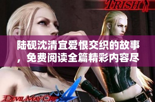 陆砚沈清宜爱恨交织的故事，免费阅读全篇精彩内容尽在其中