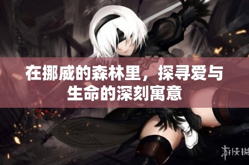 在挪威的森林里，探寻爱与生命的深刻寓意