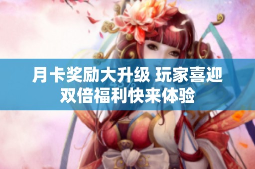 月卡奖励大升级 玩家喜迎双倍福利快来体验