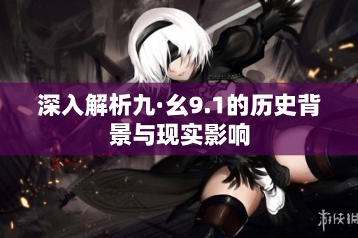 深入解析九·幺9.1的历史背景与现实影响