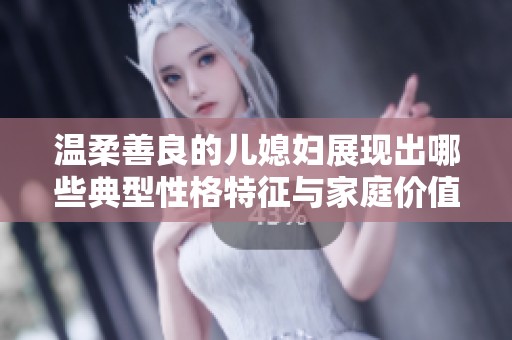 温柔善良的儿媳妇展现出哪些典型性格特征与家庭价值观